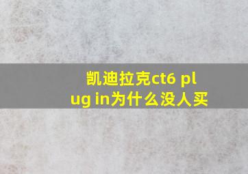 凯迪拉克ct6 plug in为什么没人买